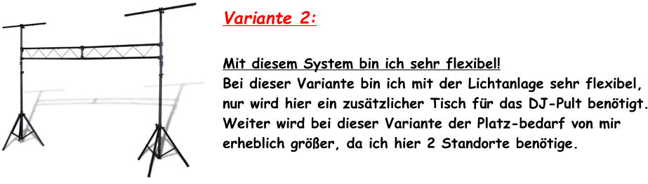 Variante 2:  Mit diesem System bin ich sehr flexibel! Bei dieser Variante bin ich mit der Lichtanlage sehr flexibel, nur wird hier ein zus�tzlicher Tisch f�r das DJ-Pult ben�tigt. Weiter wird bei dieser Variante der Platz-bedarf von mir erheblich gr��er, da ich hier 2 Standorte ben�tige.